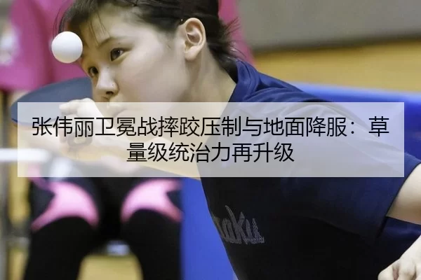 张伟丽卫冕战摔跤压制与地面降服：草量级统治力再升级