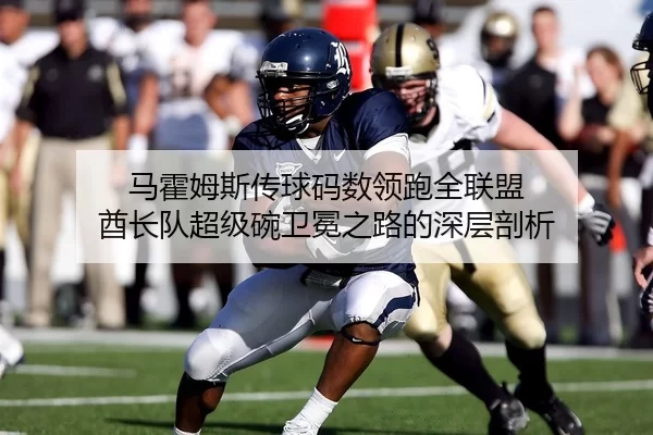 马霍姆斯传球码数领跑全联盟 酋长队超级碗卫冕之路的深层剖析