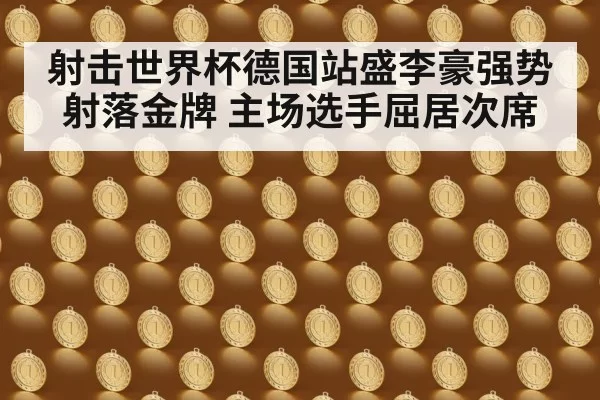 射击世界杯德国站盛李豪强势射落金牌 主场选手屈居次席