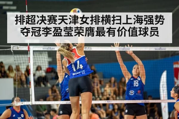 排超决赛天津女排横扫上海强势夺冠李盈莹荣膺最有价值球员