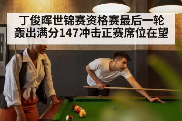 丁俊晖世锦赛资格赛最后一轮轰出满分147冲击正赛席位在望